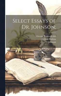 George Birkbeck Hill, Herbert Railton, Johnson - Select Essays of Dr. Johnson;, Inbunden
