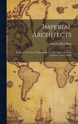 Imperial Architects; Being an Account of Proposals in the Direction of a Closer Imperial Union, Made 1