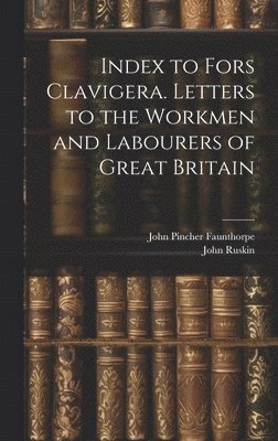 Index to Fors Clavigera. Letters to the Workmen and Labourers of Great Britain 1