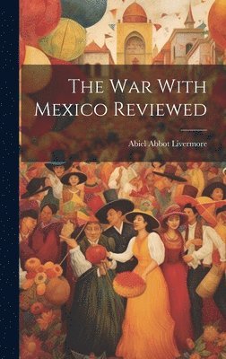 Abiel Abbot Livermore - War With Mexico Reviewed, Inbunden