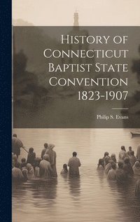 bokomslag History of Connecticut Baptist State Convention 1823-1907