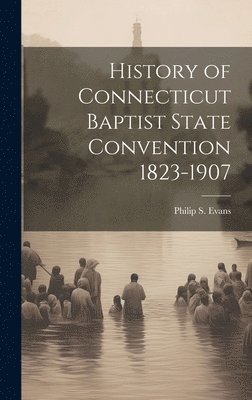 History of Connecticut Baptist State Convention 1823-1907 1