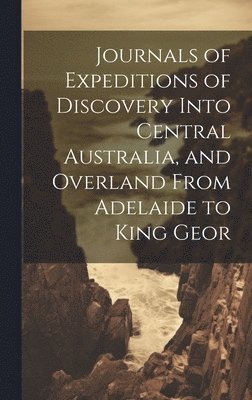 bokomslag Journals of Expeditions of Discovery Into Central Australia, and Overland From Adelaide to King Geor