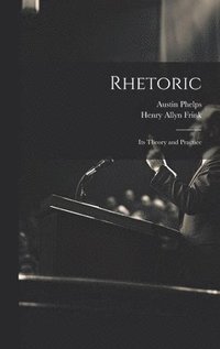 bokomslag Rhetoric; its Theory and Practice