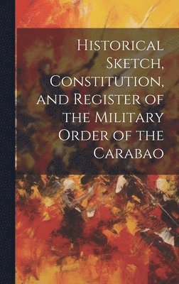 Anonymous - Historical Sketch, Constitution, and Register of the Military Order of the Carabao, Inbunden