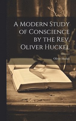 A Modern Study of Conscience by the Rev. Oliver Huckel 1