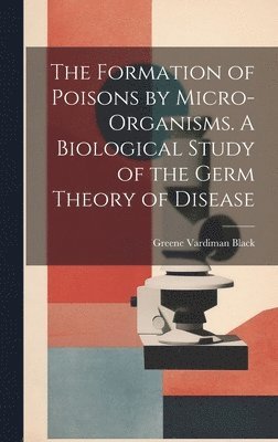 bokomslag The Formation of Poisons by Micro-Organisms. A Biological Study of the Germ Theory of Disease