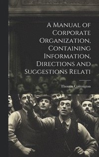 bokomslag A Manual of Corporate Organization, Containing Information, Directions and Suggestions Relati