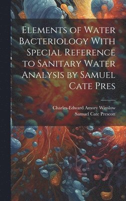 Elements of Water Bacteriology With Special Reference to Sanitary Water Analysis by Samuel Cate Pres 1