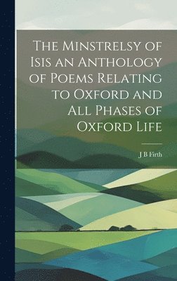 bokomslag Minstrelsy of Isis an Anthology of Poems Relating to Oxford and all Phases of Oxford Life