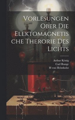 H Von Helmholtz, Arthur König, Carl Runge - Vorlesungen ober die Elektomagnetische Therorie des Lichts, Inbunden