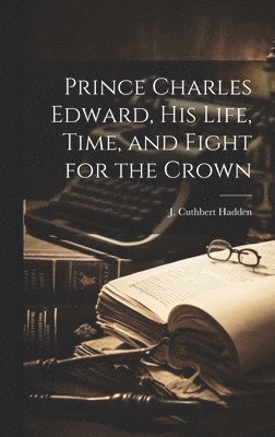 bokomslag Prince Charles Edward, his Life, Time, and Fight for the Crown