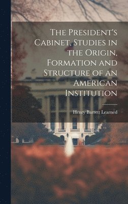 President's Cabinet, Studies in the Origin, Formation and Structure of an American Institution