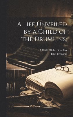 John Brroughs - Life Unveiled by a Child of the Drumlins;, Inbunden