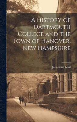 bokomslag A History of Dartmouth College and the Town of Hanover, New Hampshire