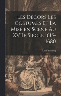 bokomslag Les Dcors Les Costumes et la Mise en Scne au XVIIe Sicle 1615-1680