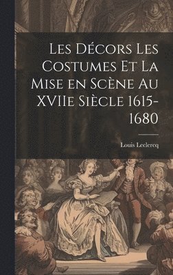 Les Dcors Les Costumes et la Mise en Scne au XVIIe Sicle 1615-1680 1