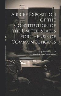 bokomslag A Brief Exposition of the Constitution of the United States for the Use of Common Schools