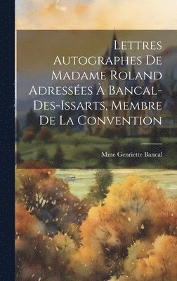 Mme Genriette Bancal - Lettres Autographes de Madame Roland Adressées à Bancal-Des-Issarts, Membre De La Convention, Inbunden