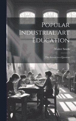 Walter Smith - Popular Industrial art Education, Inbunden