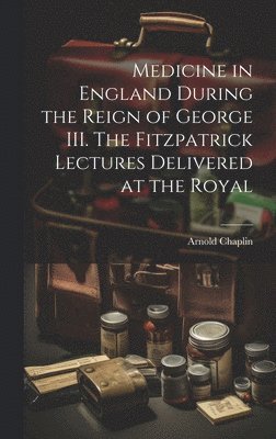 bokomslag Medicine in England During the Reign of George III. The Fitzpatrick Lectures Delivered at the Royal