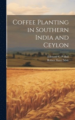 Edmund C P Hull, Robert Slater Mair - Coffee Planting in Southern India and Ceylon, Inbunden