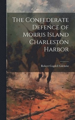 bokomslag The Confederate Defence of Morris Island Charleston Harbor