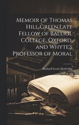 Richard Lewis Nettleship - Memoir of Thomas Hill Green, Late Fellow of Balliol College, Oxford, and Whyte's Professor of Moral, Inbunden