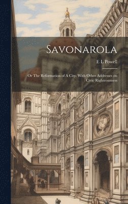bokomslag Savonarola; or The Reformation of A City. With Other Addresses on Civic Righteousness