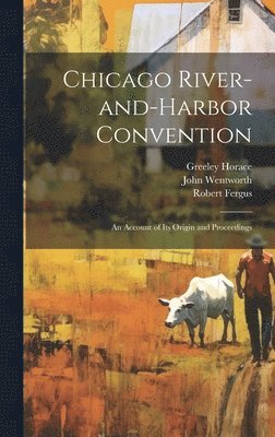 Robert Fergus, John Wentworth, Greeley Horace - Chicago River-and-Harbor Convention; An Account of its Origin and Proceedings, Inbunden