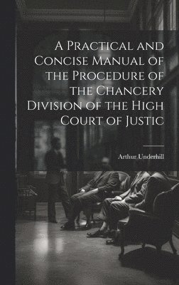 Arthur Underhill - Practical and Concise Manual of the Procedure of the Chancery Division of the High Court of Justic, Inbunden