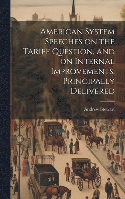 Andrew Stewart - American System Speeches on the Tariff Question, and on Internal Improvements, Principally Delivered, Inbunden