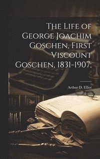 bokomslag The Life of George Joachim Goschen, First Viscount Goschen, 1831-1907;