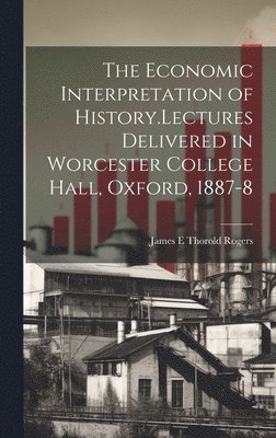 bokomslag The Economic Interpretation of History.Lectures Delivered in Worcester College Hall, Oxford, 1887-8