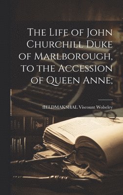 bokomslag The Life of John Churchill Duke of Marlborough, to the Accession of Queen Anne;