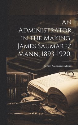 An Administrator in the Making, James Saumarez Mann, 1893-1920; 1