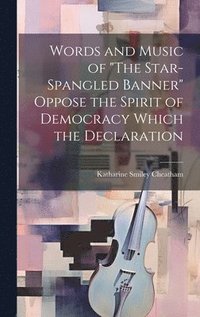 bokomslag Words and Music of &quot;The Star-Spangled Banner&quot; Oppose the Spirit of Democracy Which the Declaration