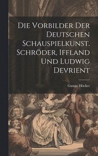 bokomslag Die Vorbilder der deutschen Schauspielkunst. Schrder, Iffland und Ludwig Devrient