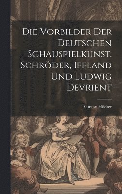 Gustav Höcker - Vorbilder der deutschen Schauspielkunst. Schröder, Iffland und Ludwig Devrient, Inbunden
