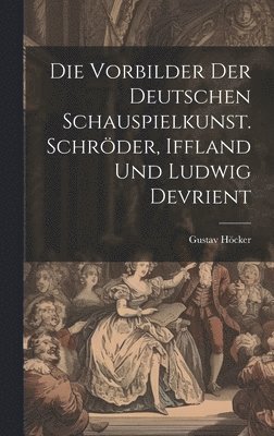 Die Vorbilder der deutschen Schauspielkunst. Schrder, Iffland und Ludwig Devrient 1