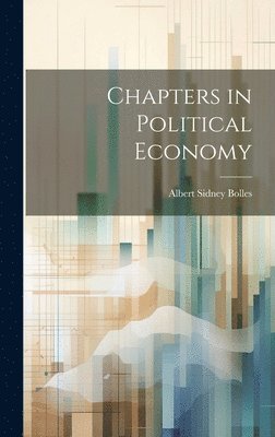 Albert Sidney Bolles - Chapters in Political Economy, Inbunden