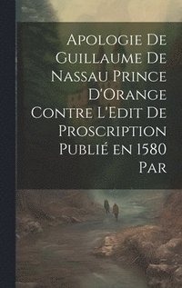 bokomslag Apologie de Guillaume de Nassau Prince D'Orange Contre L'Edit de Proscription Publi en 1580 par