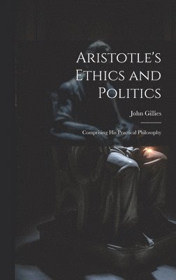 John Gillies - Aristotle's Ethics and Politics, Inbunden