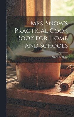 Mary B Snow, Mary B. Snow - Mrs. Snow's Practical Cook Book for Home and Schools, Inbunden