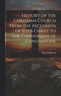 bokomslag History of the Christian Church From the Ascension of Jesus Christ to the Conversion of Constantine