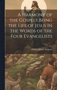 bokomslag A Harmony of the Gospels Being the Life of Jesus in the Words of the Four Evangelists