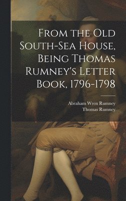 From the old South-Sea House, Being Thomas Rumney's Letter Book, 1796-1798