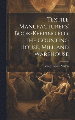 George Pepler Norton - Textile Manufacturers' Book-Keeping for the Counting House, Mill and Warehouse, Inbunden