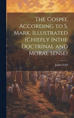 The Gospel According to S. Mark, Illustrated (Chiefly Inthe Doctrinal and Moral Sense) 1