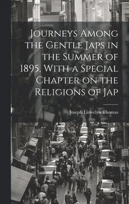 Journeys Among the Gentle Japs in the Summer of 1895, With a Special Chapter on the Religions of Jap